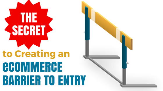 THE SECRET to creating an ecommerce barrier to entry THE SECRET to creating an ecommerce barrier to entry