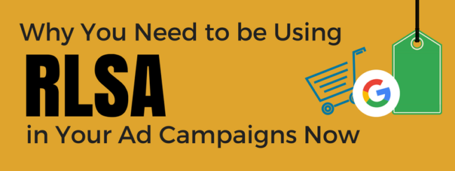 Why You Need to be Using RLSA in Your Ad Campaigns Now Why You Need to be Using RLSA in Your Ad Campaigns Now
